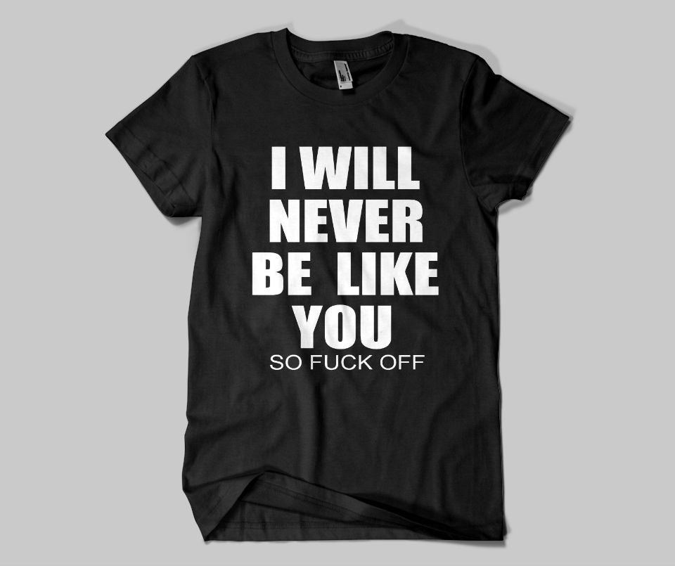 I will never be like you.So fuck off T-shirt - Urbantshirts.co.uk