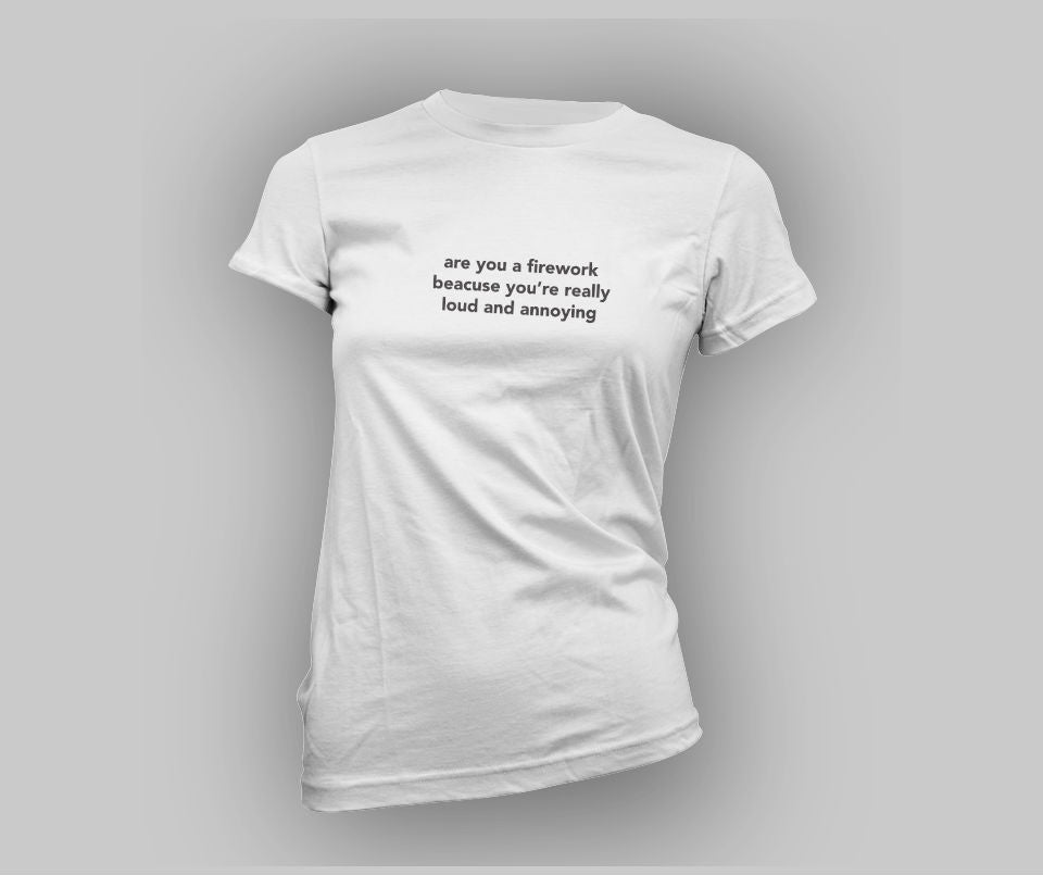 Are you a firework,because you're really loud and annoying T-shirt - Urbantshirts.co.uk