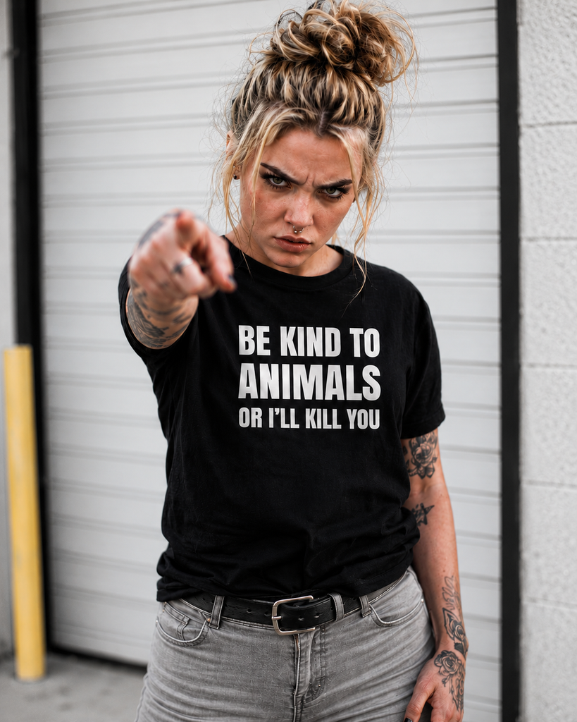 Be kind to Animals or I'll kill you T-shirt