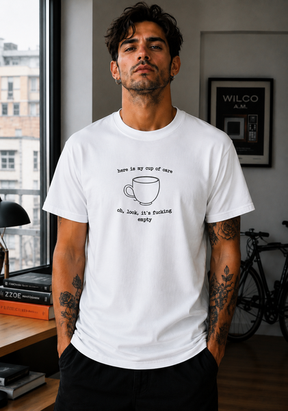 Here is my cup of care,oh,look ,it's fucking empty