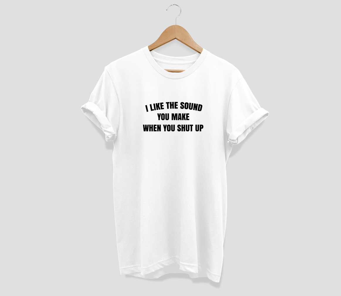 I like the sound you make when you shut up T-shirt
