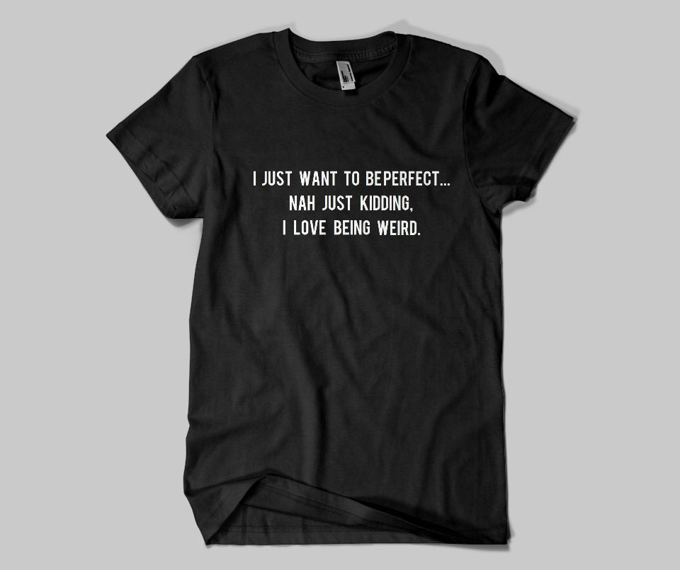 I just want to be perfect... Nah just kidding, I love being weird T-shirt - Urbantshirts.co.uk