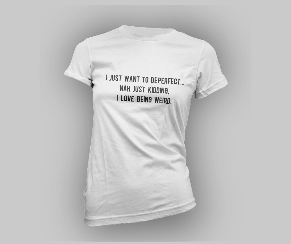 I just want to be perfect... Nah just kidding, I love being weird T-shirt - Urbantshirts.co.uk