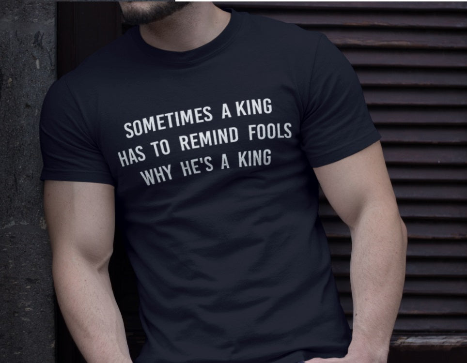 Sometimes a king has to remain fools why he's a king T-shirt - Urbantshirts.co.uk