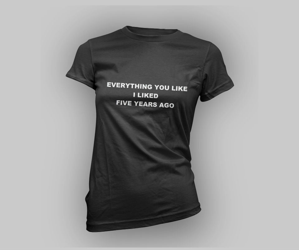 Everything you like I liked five years ago T-shirt - Urbantshirts.co.uk