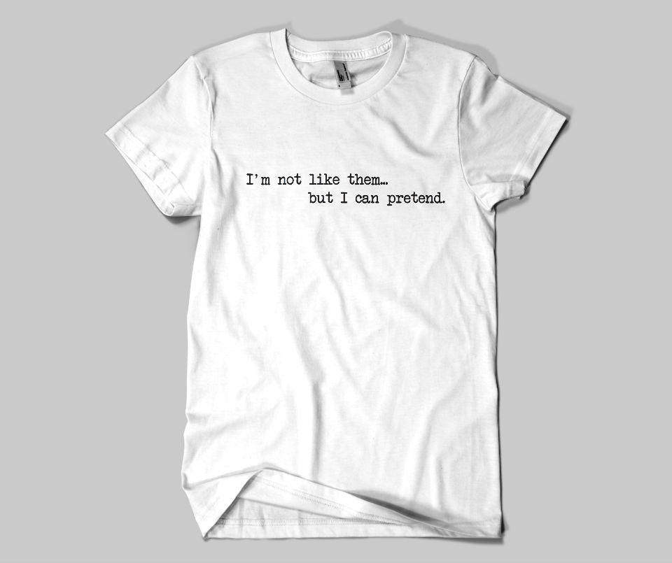 I'm not like them , but I can pretend T-shirt - Urbantshirts.co.uk