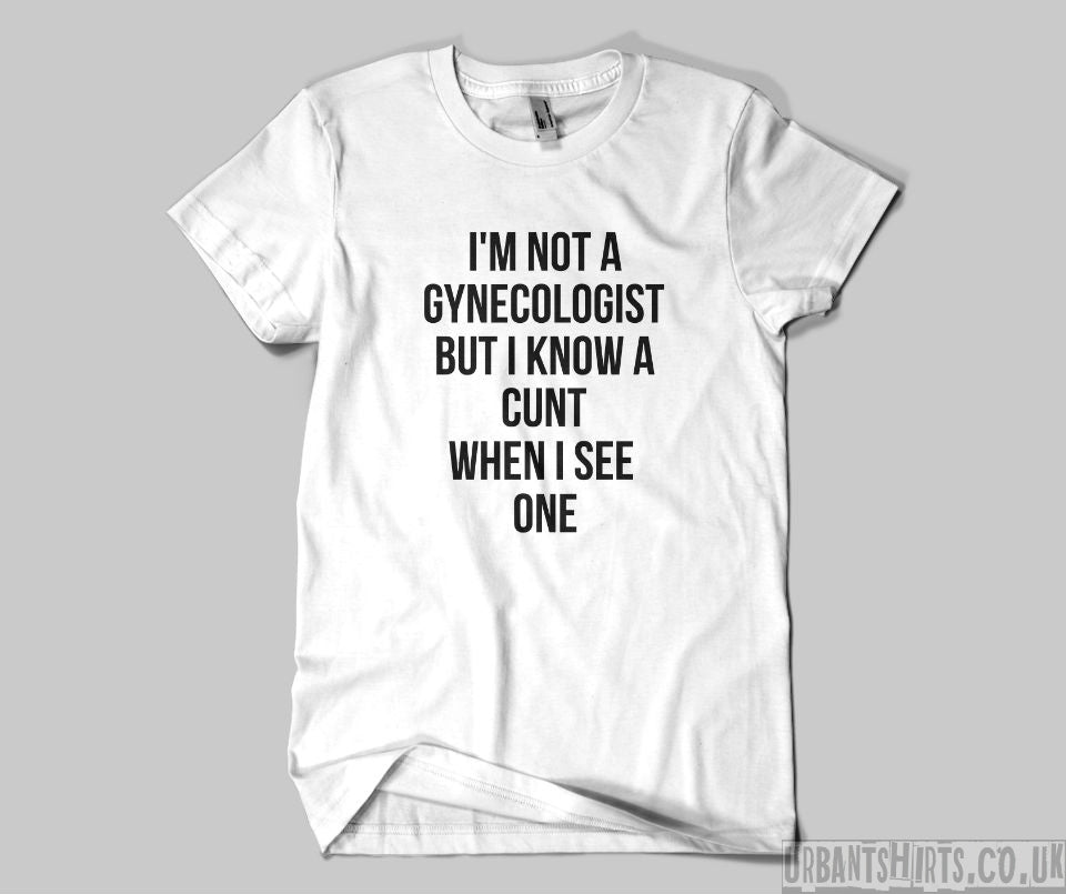 I'm not a gynecologist but I know a cunt when I see one T-shirt - Urbantshirts.co.uk