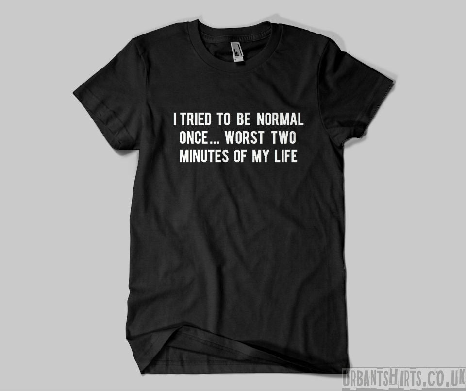 I tried to be normal once...worst two minutes of my life T-shirt - Urbantshirts.co.uk