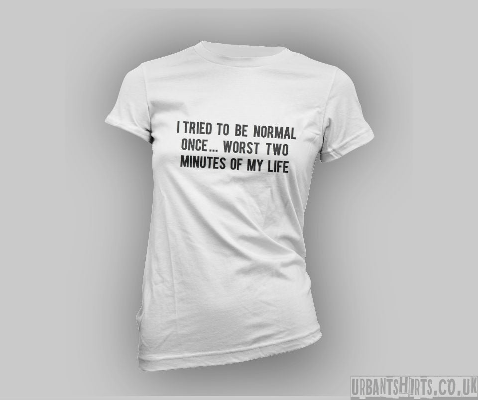 I tried to be normal once...worst two minutes of my life T-shirt - Urbantshirts.co.uk