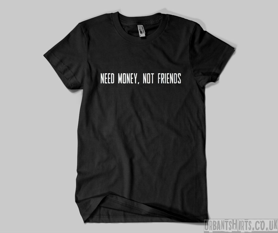 Need Money not Friends T-shirt - Urbantshirts.co.uk