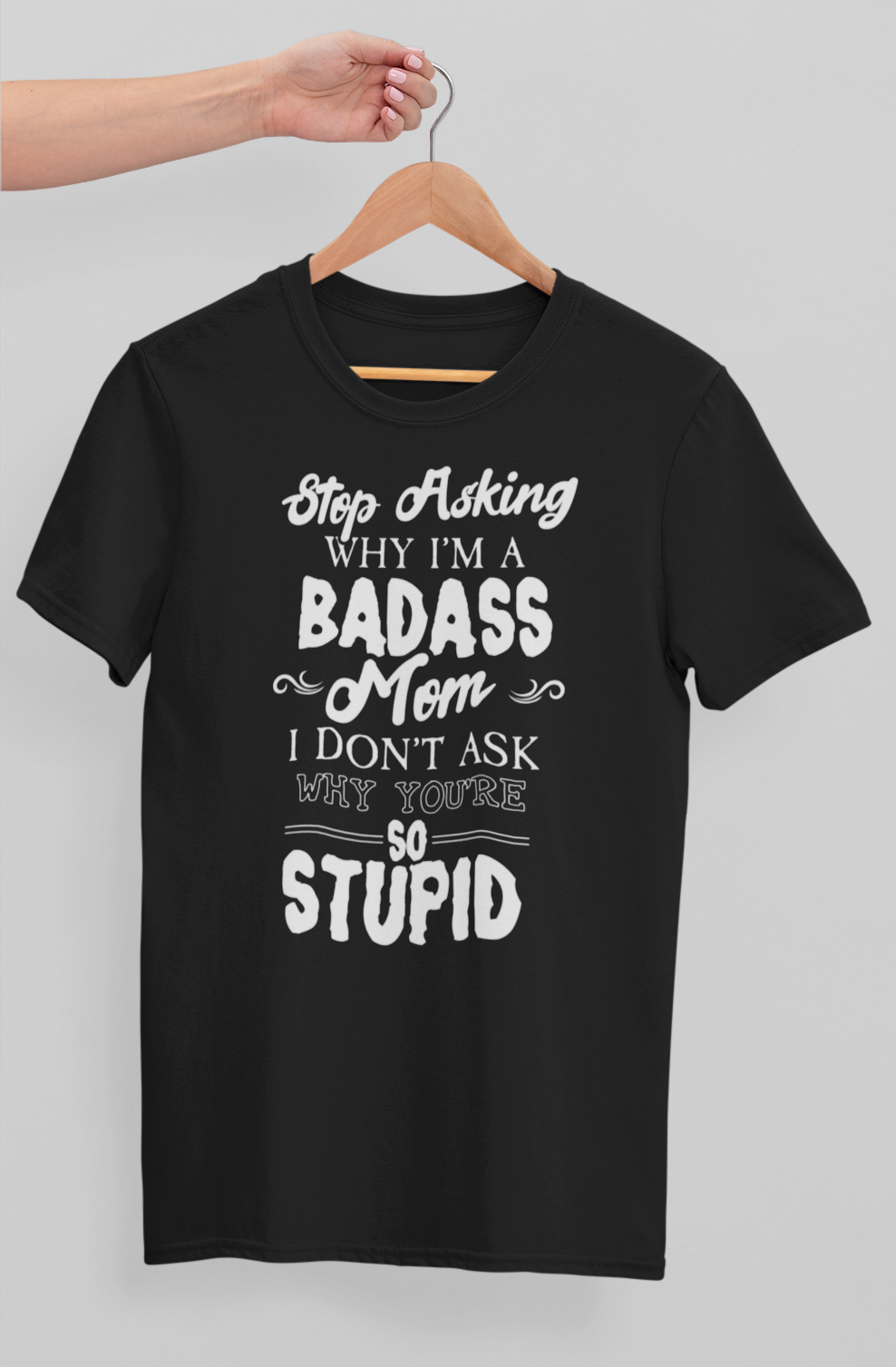 Stop Asking Why I'm A Badass Mom T-shirt