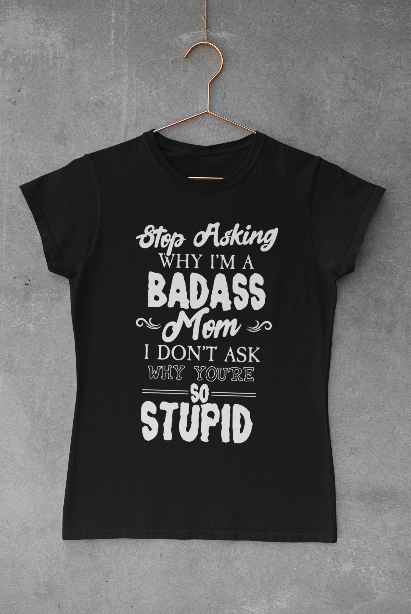 Stop Asking Why I'm A Badass Mom T-shirt